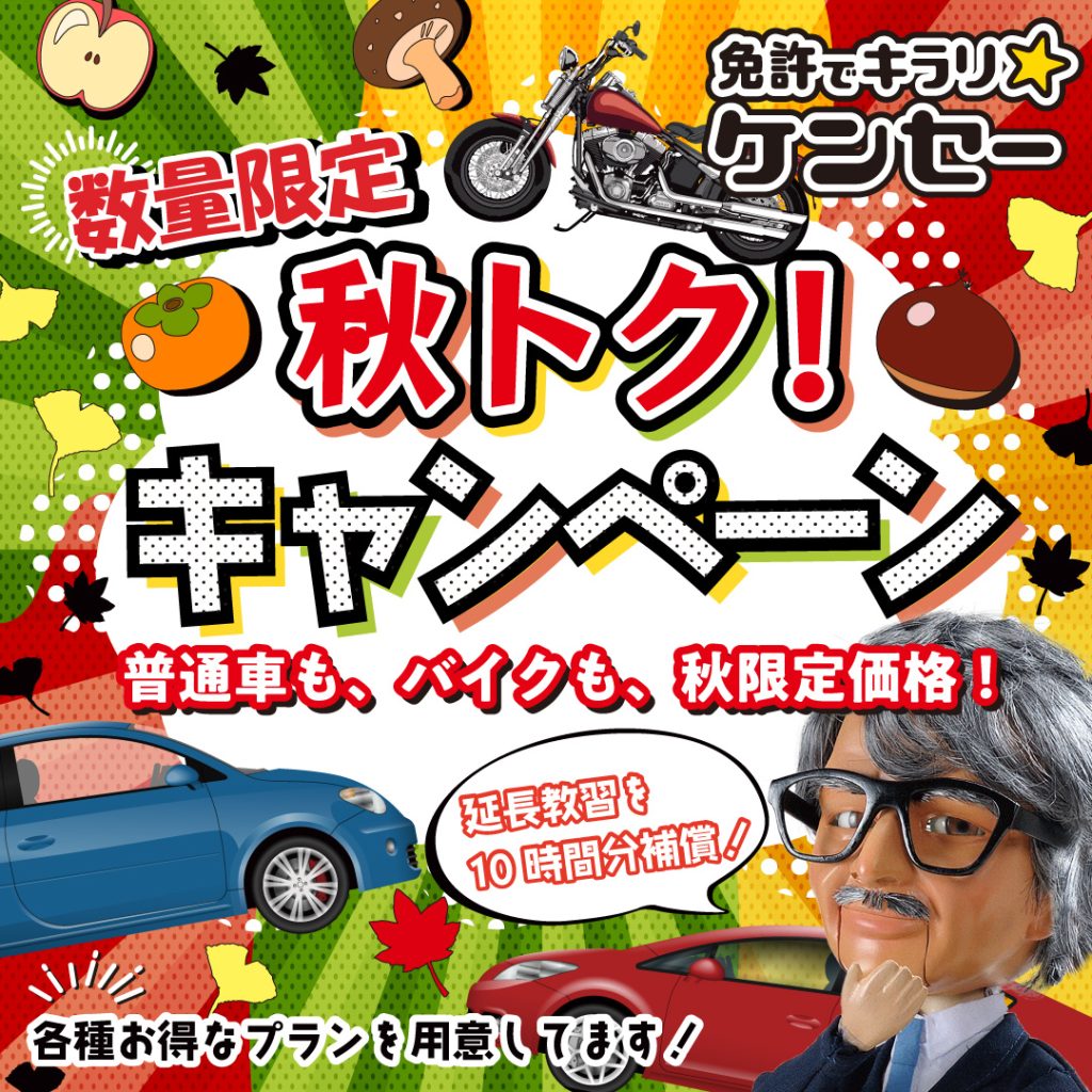 数量限定！秋トク！キャンペーン！
普通車も、バイクも、秋限定価格。
延長教習を10時間分補償

免許でキラリ☆ケンセー